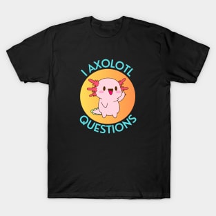 I Axolotl Questions | Axolotl Pun T-Shirt